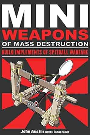 Mini Weapons of Mass Destruction: Build Implements of Spitball Warfare by John Austin