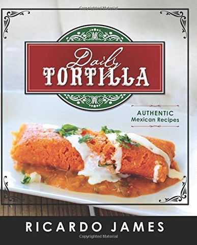 Daily Tortilla: Authentic Mexican Recipes by Ricardo James