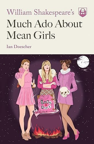 William Shakespeare's Much Ado About Mean Girls by Ian Doescher
